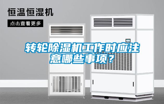 轉(zhuǎn)輪除濕機工作時應注意哪些事項？