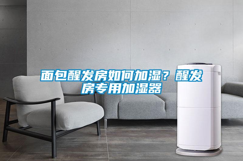 面包醒發房如何加濕？醒發房專用加濕器
