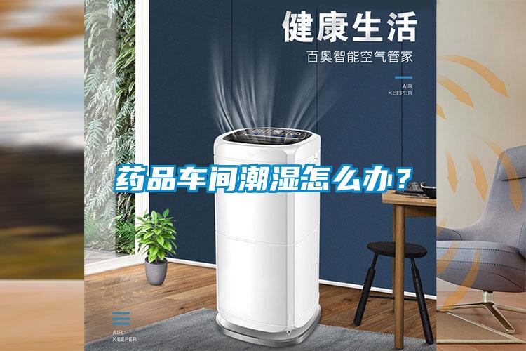 藥品車間潮濕怎么辦？