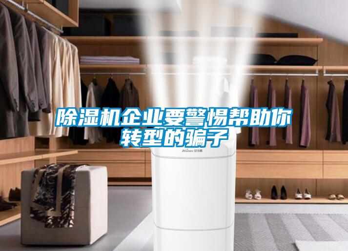 除濕機(jī)企業(yè)要警惕幫助你轉(zhuǎn)型的騙子