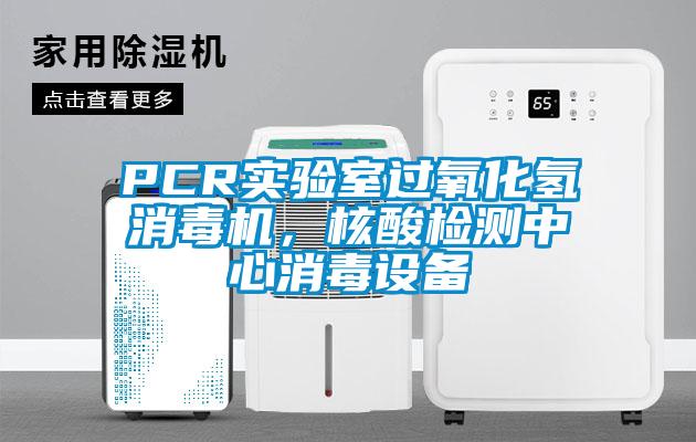 PCR實(shí)驗(yàn)室過氧化氫消毒機(jī)，核酸檢測中心消毒設(shè)備