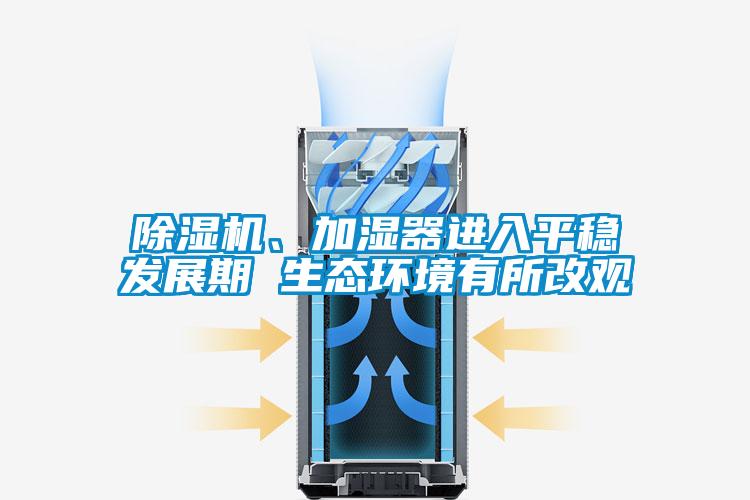 除濕機、加濕器進入平穩發展期 生態環境有所改觀
