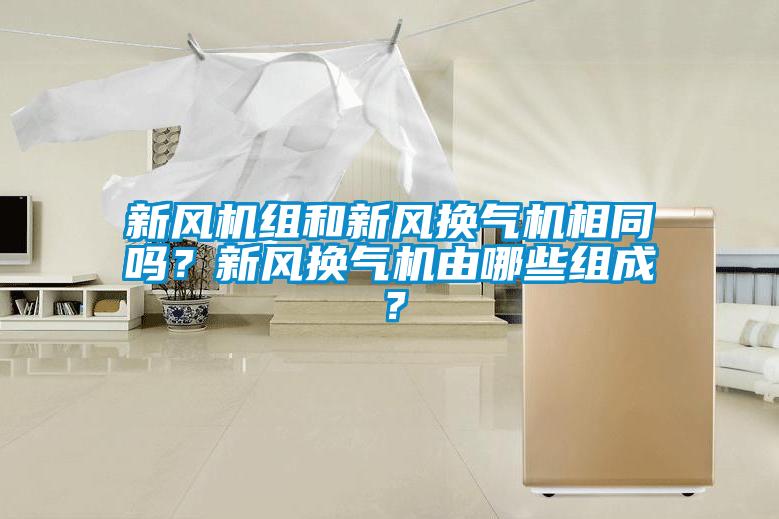 新風(fēng)機(jī)組和新風(fēng)換氣機(jī)相同嗎？新風(fēng)換氣機(jī)由哪些組成？