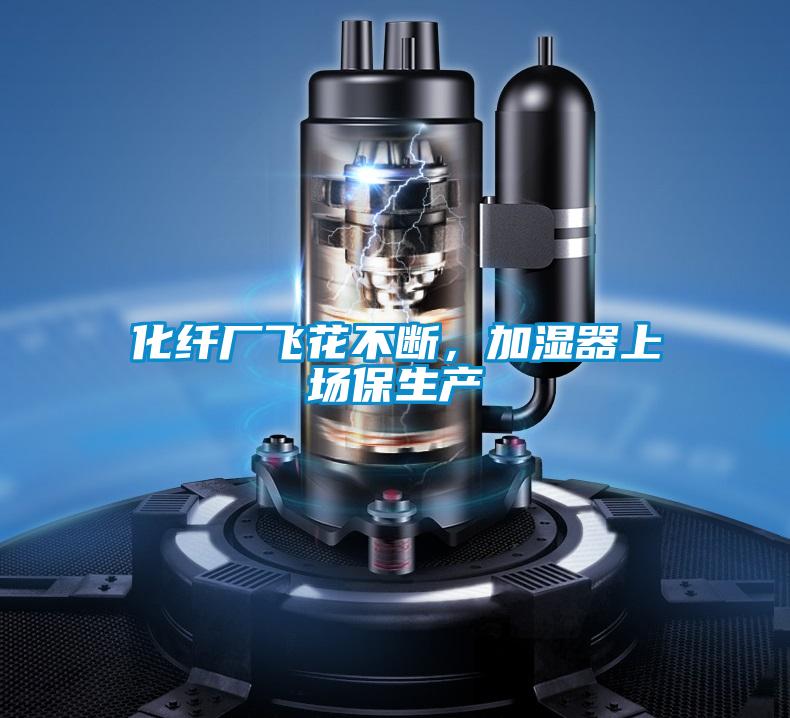 化纖廠飛花不斷，加濕器上場保生產