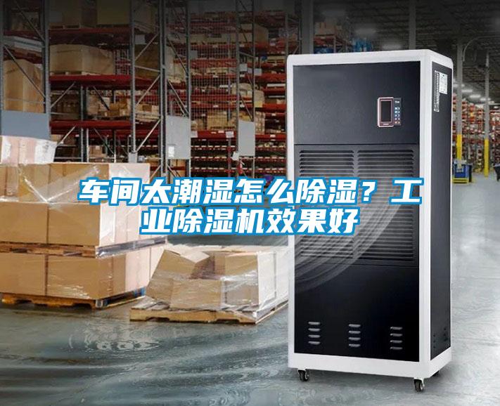 車(chē)間太潮濕怎么除濕？工業(yè)除濕機(jī)效果好