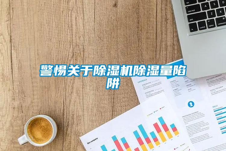 警惕關于除濕機除濕量陷阱