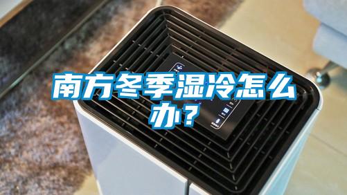 南方冬季濕冷怎么辦？