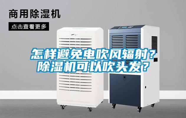 怎樣避免電吹風輻射？除濕機可以吹頭發？