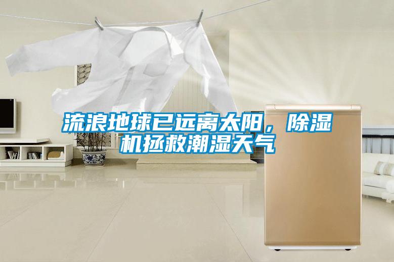 流浪地球已遠(yuǎn)離太陽，除濕機(jī)拯救潮濕天氣