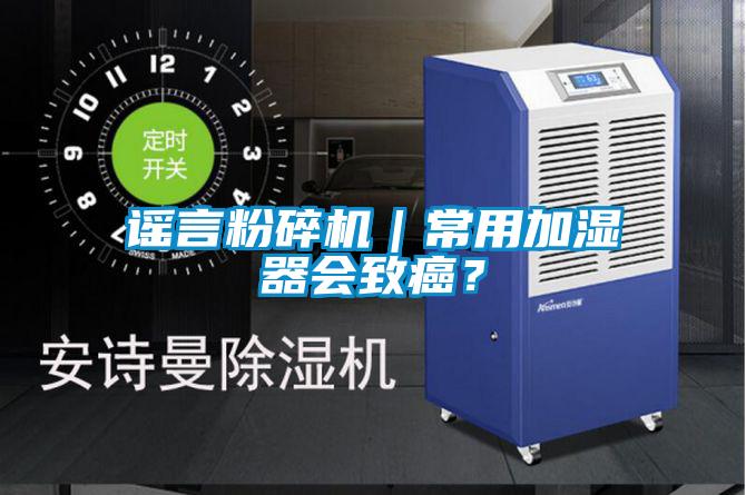 謠言粉碎機(jī)｜常用加濕器會致癌？