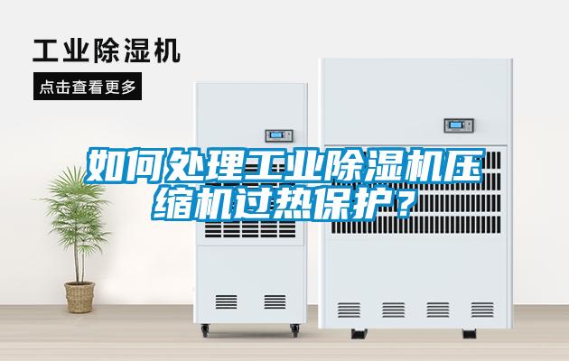 如何處理工業(yè)除濕機(jī)壓縮機(jī)過(guò)熱保護(hù)？