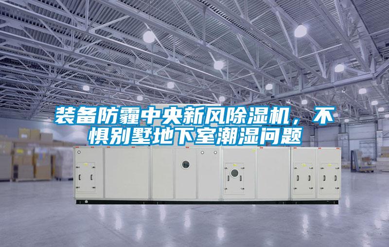 裝備防霾中央新風(fēng)除濕機(jī)，不懼別墅地下室潮濕問(wèn)題