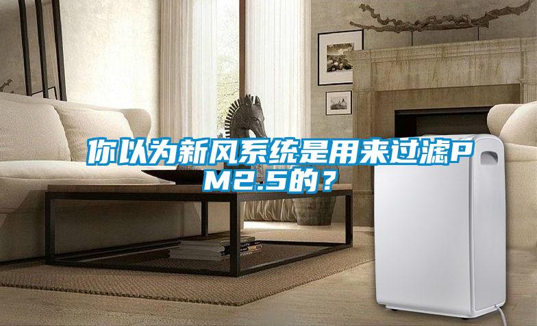 你以為新風(fēng)系統(tǒng)是用來過濾PM2.5的？