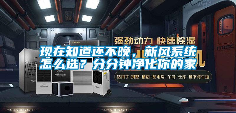現在知道還不晚，新風系統怎么選？分分鐘凈化你的家