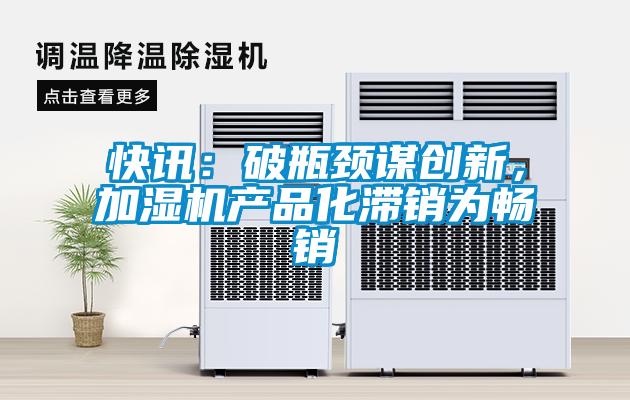 快訊：破瓶頸謀創新，加濕機產品化滯銷為暢銷