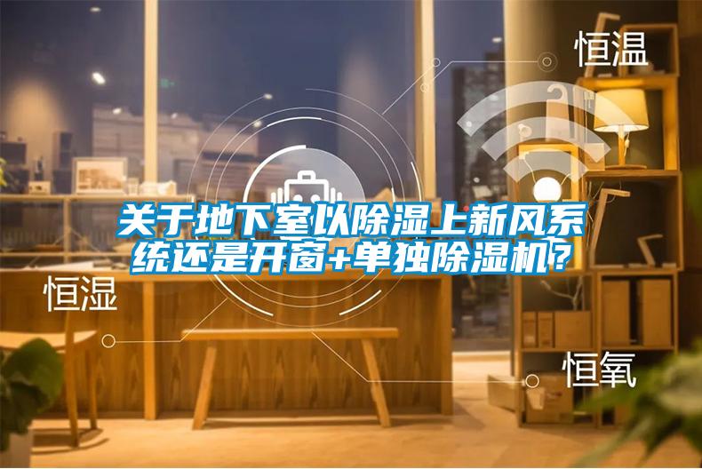 關于地下室以除濕上新風系統(tǒng)還是開窗+單獨除濕機？