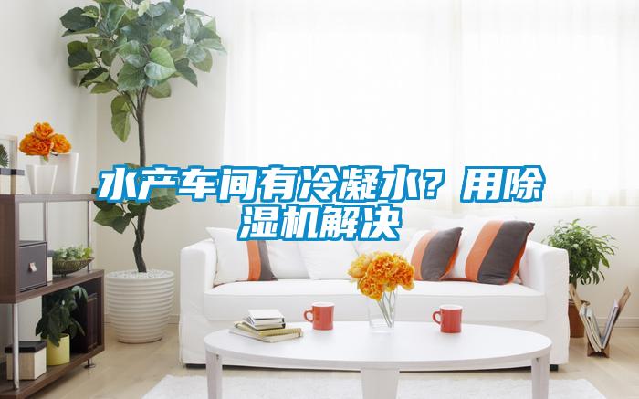 水產(chǎn)車間有冷凝水？用除濕機(jī)解決