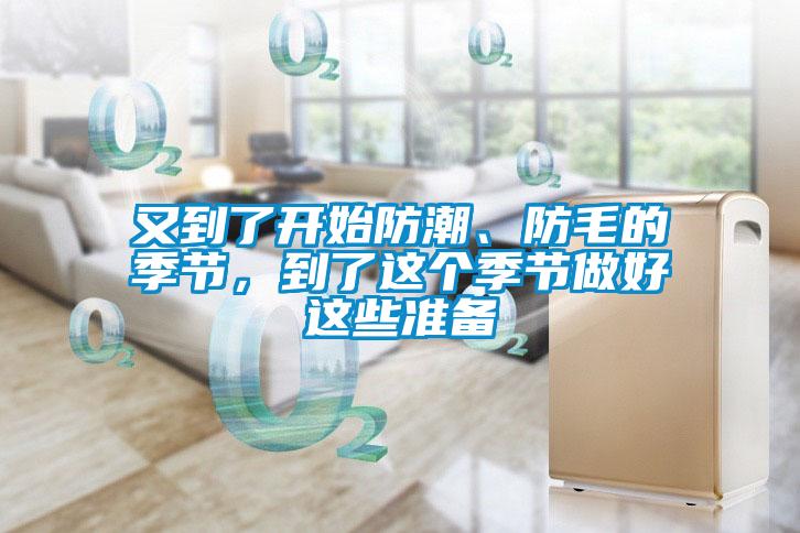 又到了開(kāi)始防潮、防毛的季節(jié)，到了這個(gè)季節(jié)做好這些準(zhǔn)備