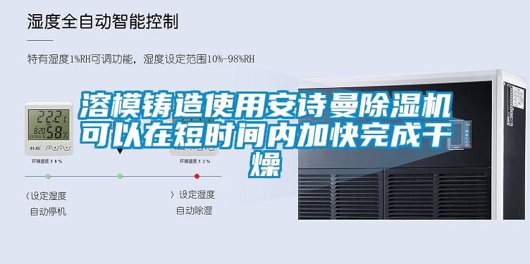 溶模鑄造使用安詩(shī)曼除濕機(jī)可以在短時(shí)間內(nèi)加快完成干燥