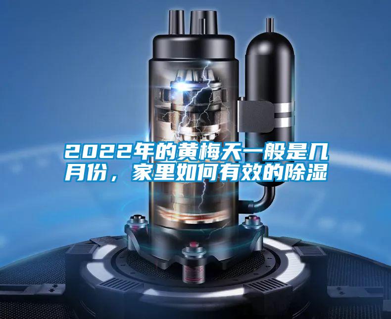 2022年的黃梅天一般是幾月份，家里如何有效的除濕
