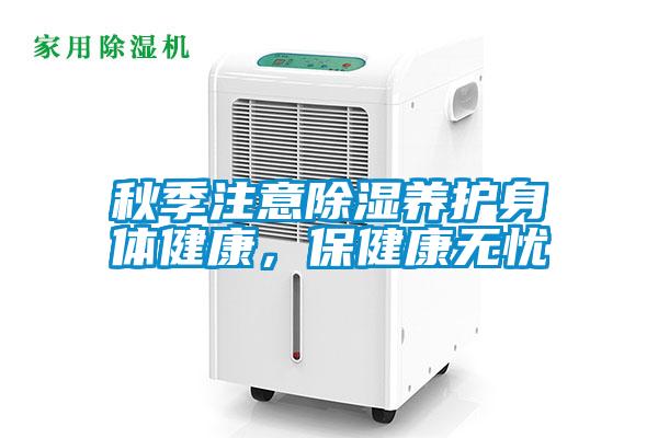 秋季注意除濕養(yǎng)護(hù)身體健康，保健康無憂