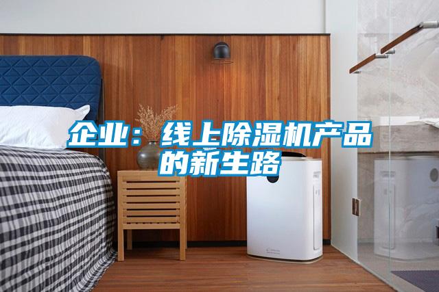 企業(yè)：線(xiàn)上除濕機(jī)產(chǎn)品的新生路