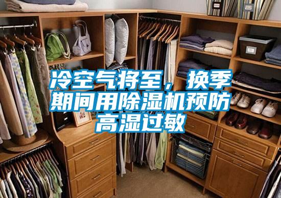冷空氣將至，換季期間用除濕機(jī)預(yù)防高濕過(guò)敏