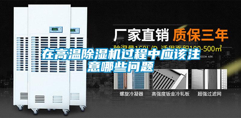 在高溫除濕機(jī)過(guò)程中應(yīng)該注意哪些問(wèn)題