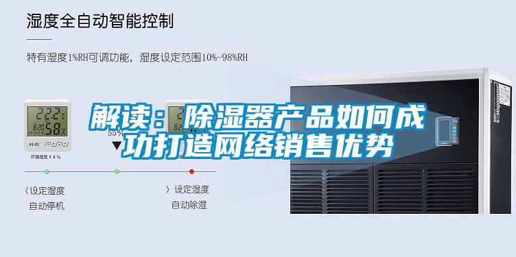 解讀：除濕器產品如何成功打造網絡銷售優勢