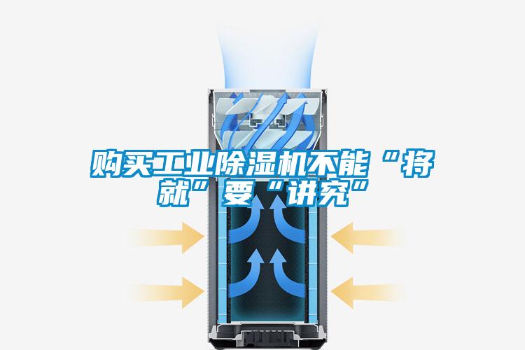 購(gòu)買工業(yè)除濕機(jī)不能“將就”要“講究”