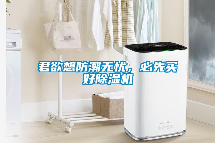 君欲想防潮無憂，必先買好除濕機(jī)