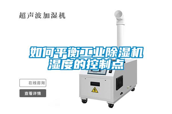 如何平衡工業(yè)除濕機(jī)濕度的控制點
