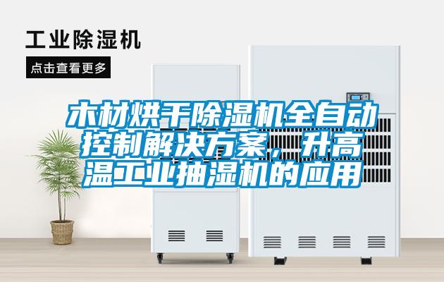 木材烘干除濕機全自動控制解決方案，升高溫工業抽濕機的應用