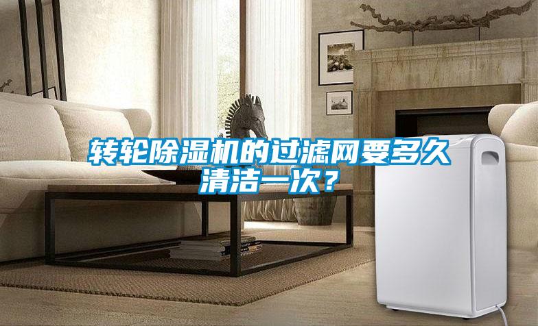 轉(zhuǎn)輪除濕機(jī)的過(guò)濾網(wǎng)要多久清潔一次？