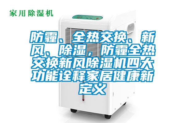 防霾、全熱交換、新風、除濕，防霾全熱交換新風除濕機四大功能詮釋家居健康新定義