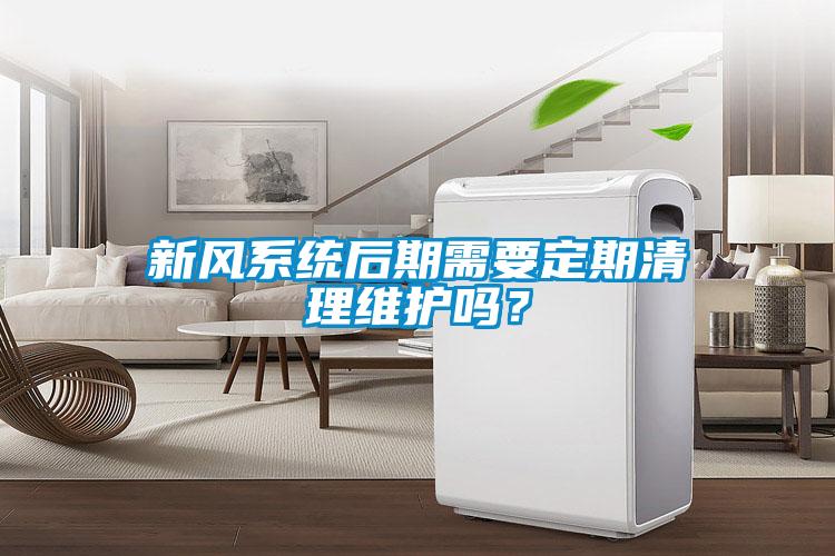 新風系統后期需要定期清理維護嗎？