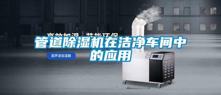管道除濕機在潔凈車間中的應(yīng)用