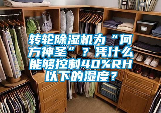 轉輪除濕機為“何方神圣”？憑什么能夠控制40%RH以下的濕度？