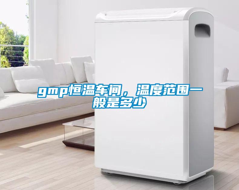 gmp恒溫車間，溫度范圍一般是多少