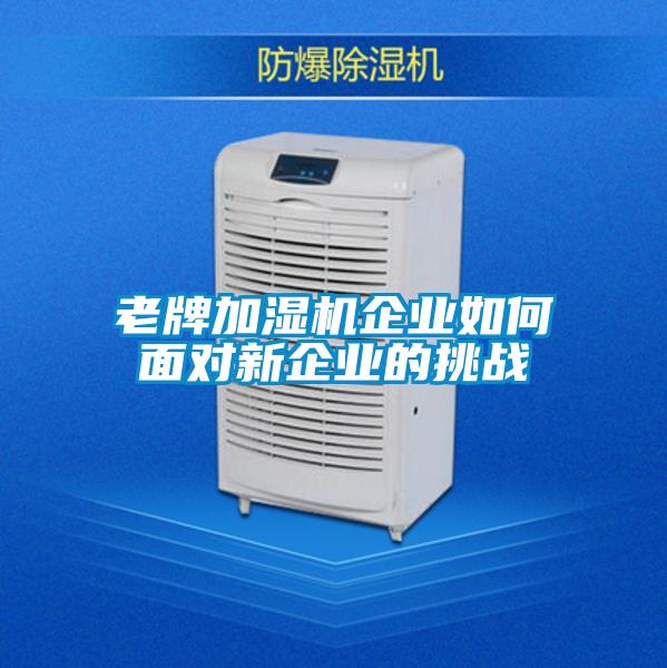 老牌加濕機(jī)企業(yè)如何面對新企業(yè)的挑戰(zhàn)