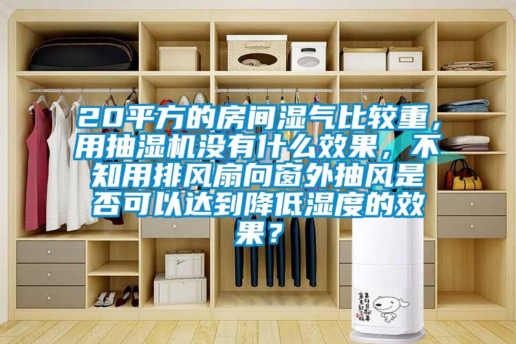 20平方的房間濕氣比較重，用抽濕機沒有什么效果，不知用排風扇向窗外抽風是否可以達到降低濕度的效果？