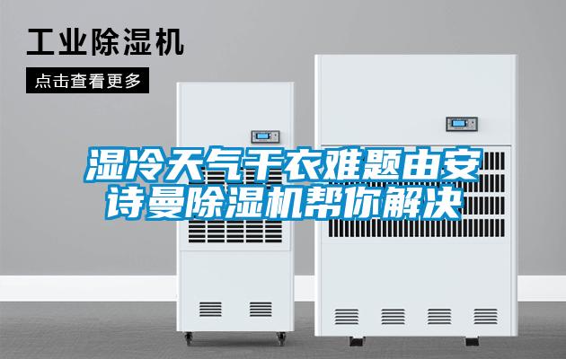 濕冷天氣干衣難題由安詩(shī)曼除濕機(jī)幫你解決