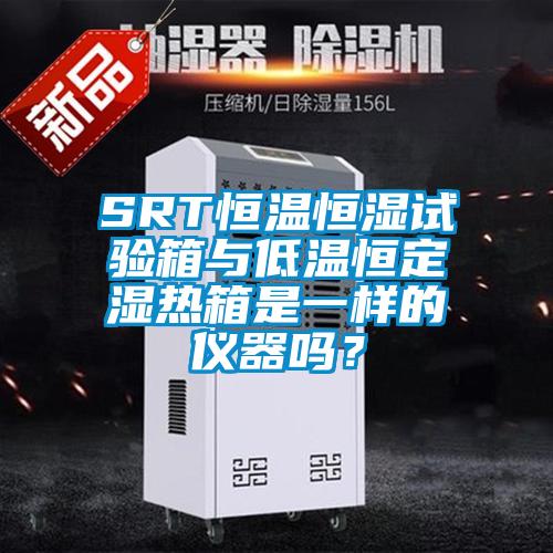 SRT恒溫恒濕試驗箱與低溫恒定濕熱箱是一樣的儀器嗎？