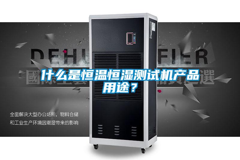 什么是恒溫恒濕測試機產(chǎn)品用途？