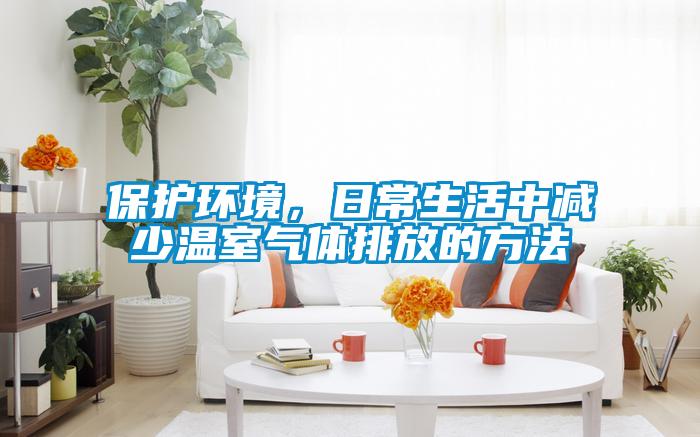 保護(hù)環(huán)境，日常生活中減少溫室氣體排放的方法