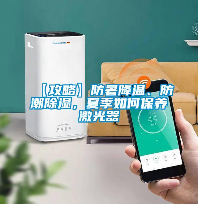 【攻略】防暑降溫、防潮除濕，夏季如何保養激光器