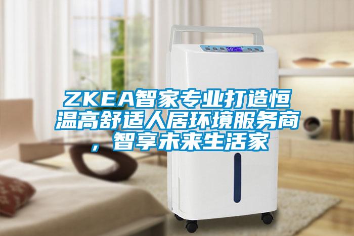 ZKEA智家專業打造恒溫高舒適人居環境服務商，智享未來生活家