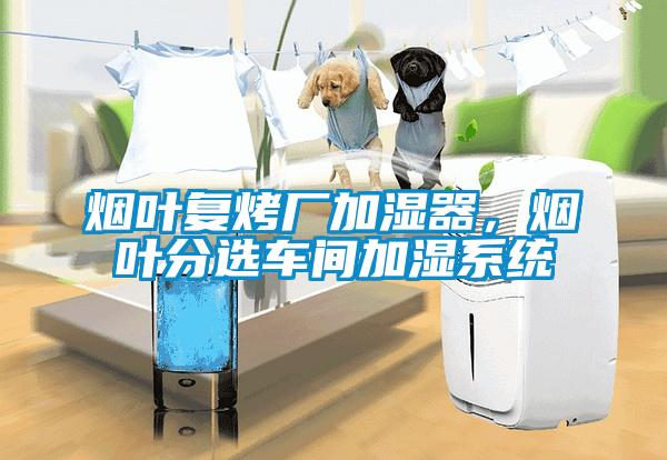煙葉復烤廠加濕器，煙葉分選車間加濕系統