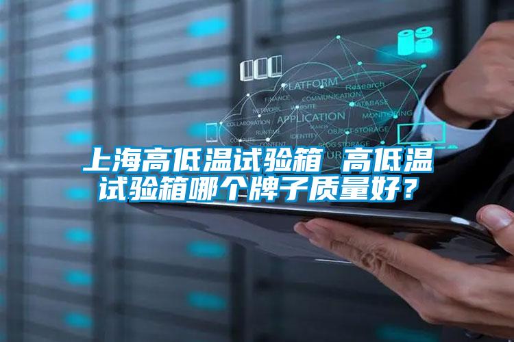 上海高低溫試驗(yàn)箱 高低溫試驗(yàn)箱哪個(gè)牌子質(zhì)量好？