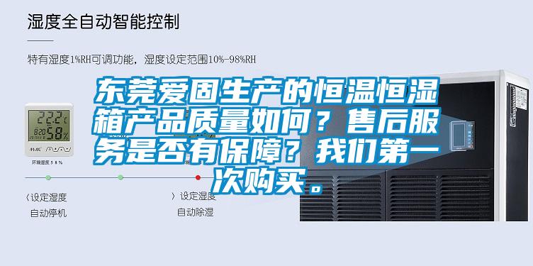 東莞愛固生產(chǎn)的恒溫恒濕箱產(chǎn)品質(zhì)量如何？售后服務(wù)是否有保障？我們第一次購買。